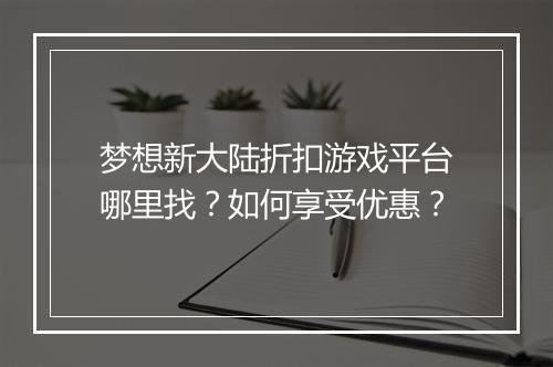 梦想新大陆折扣游戏平台哪里找?如何享受优惠?