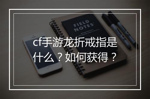 cf手游龙折戒指是什么?如何获得?