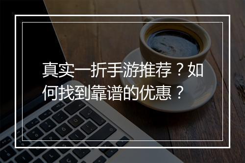 真实一折手游推荐?如何找到靠谱的优惠?