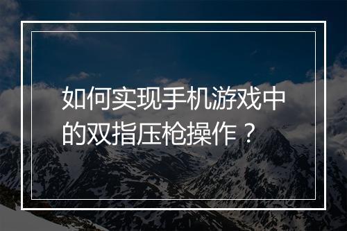 如何实现手机游戏中的双指压枪操作？