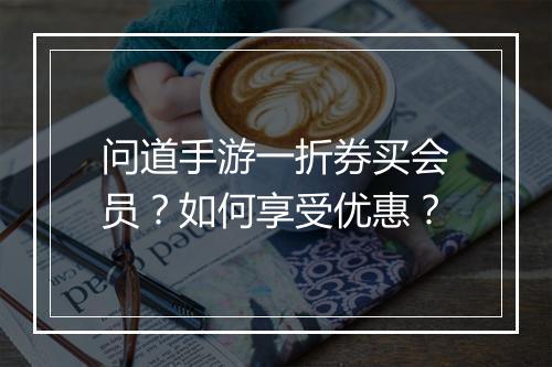 问道手游一折券买会员?如何享受优惠?