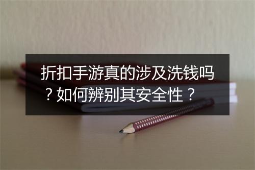 折扣手游真的涉及洗钱吗？如何辨别其安全性？