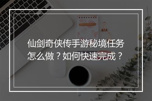 仙剑奇侠传手游秘境任务怎么做？如何快速完成？