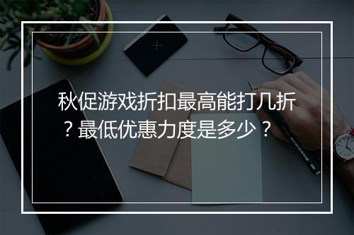 秋促游戏折扣最高能打几折?最低优惠力度是多少?