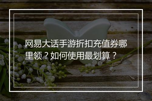 网易大话手游折扣充值券哪里领?如何使用最划算?
