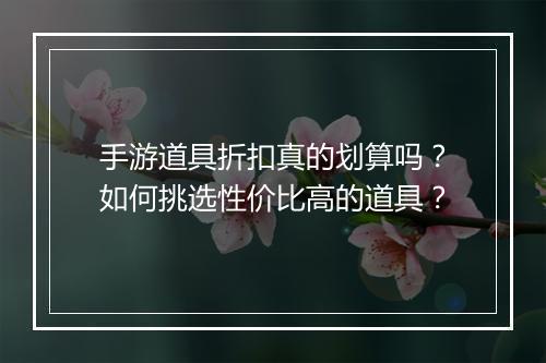手游道具折扣真的划算吗？如何挑选性价比高的道具？