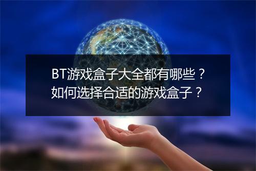 BT游戏盒子大全都有哪些?如何选择合适的游戏盒子?