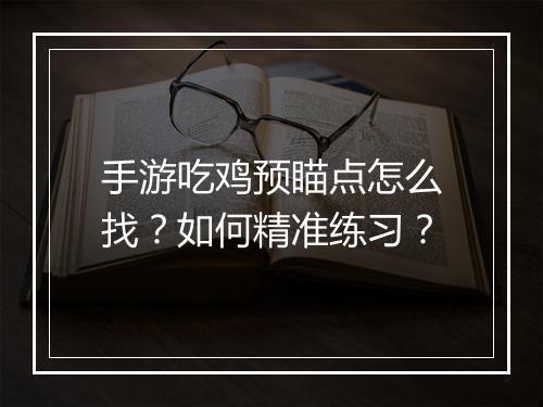 手游吃鸡预瞄点怎么找？如何精准练习？