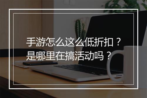 手游怎么这么低折扣?是哪里在搞活动吗?