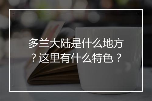 多兰大陆是什么地方？这里有什么特色？