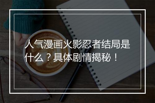 人气漫画火影忍者结局是什么？具体剧情揭秘！