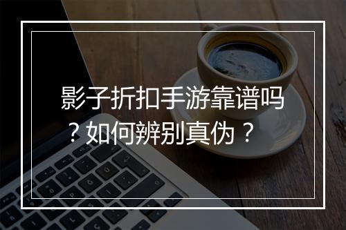 影子折扣手游靠谱吗?如何辨别真伪?