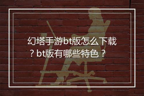 幻塔手游bt版怎么下载?bt版有哪些特色?