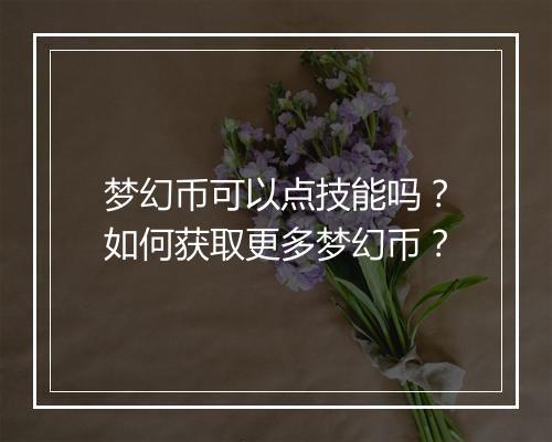 梦幻币可以点技能吗？如何获取更多梦幻币？