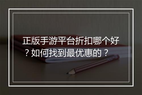 正版手游平台折扣哪个好？如何找到最优惠的？