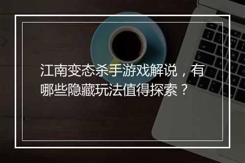 江南变态杀手游戏解说,有哪些隐藏玩法值得探索?