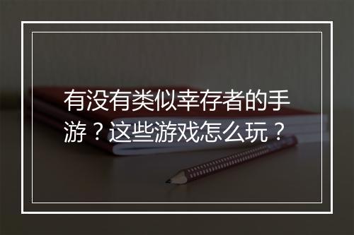 有没有类似幸存者的手游？这些游戏怎么玩？