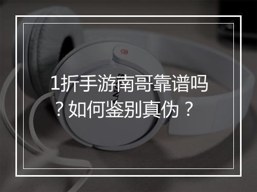 1折手游南哥靠谱吗？如何鉴别真伪？