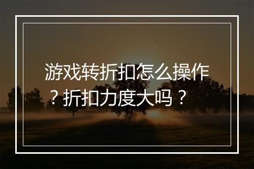 游戏转折扣怎么操作？折扣力度大吗？