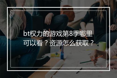 bt权力的游戏第8季哪里可以看?资源怎么获取?