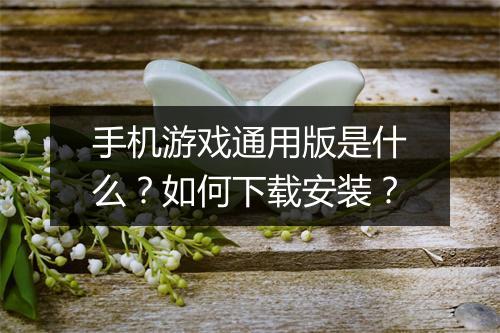手机游戏通用版是什么？如何下载安装？
