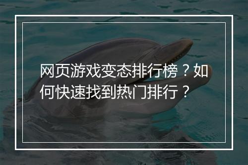 网页游戏变态排行榜?如何快速找到热门排行?