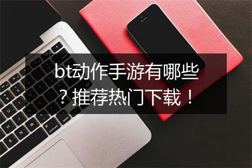 bt动作手游有哪些?推荐热门下载!