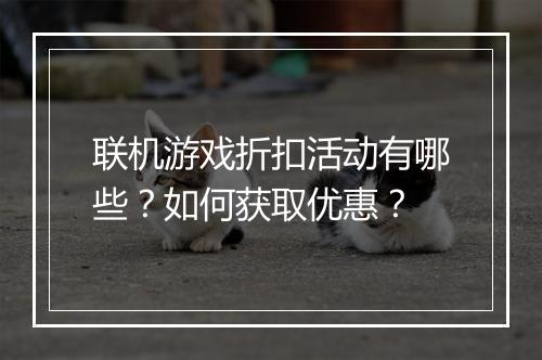 联机游戏折扣活动有哪些?如何获取优惠?