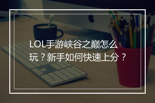 LOL手游峡谷之巅怎么玩？新手如何快速上分？