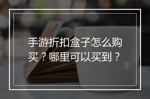 手游折扣盒子怎么购买?哪里可以买到?
