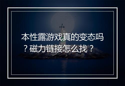 本性露游戏真的变态吗?磁力链接怎么找?