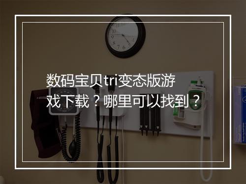 数码宝贝tri变态版游戏下载?哪里可以找到?