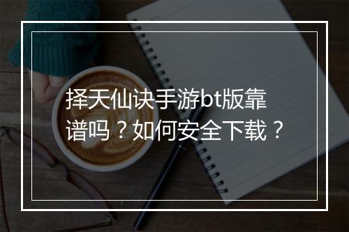 择天仙诀手游bt版靠谱吗?如何安全下载?
