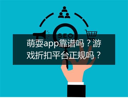 萌耍app靠谱吗？游戏折扣平台正规吗？