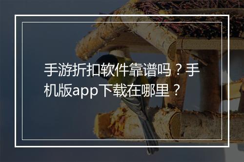 手游折扣软件靠谱吗?手机版app下载在哪里?