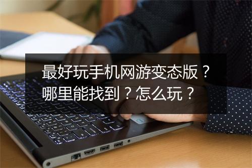 最好玩手机网游变态版?哪里能找到?怎么玩?