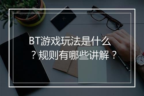 BT游戏玩法是什么?规则有哪些讲解?