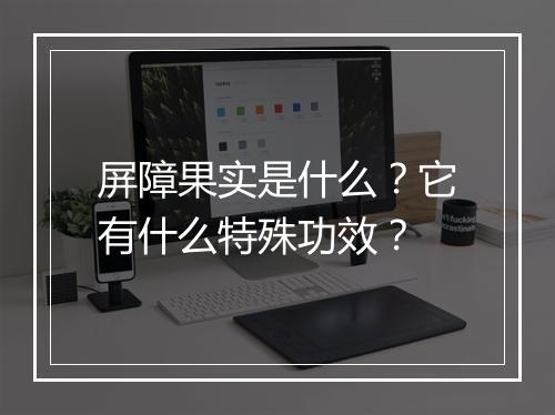 屏障果实是什么?它有什么特殊功效?