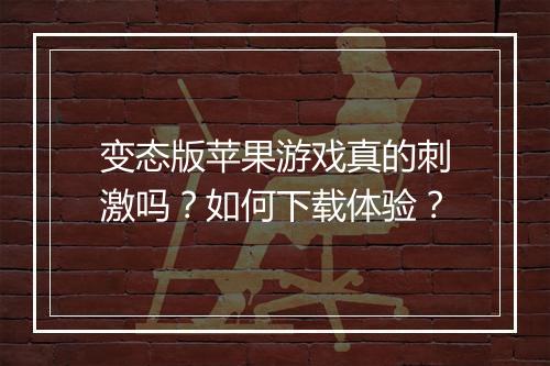 变态版苹果游戏真的刺激吗?如何下载体验?