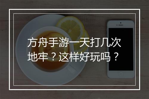 方舟手游一天打几次地牢？这样好玩吗？
