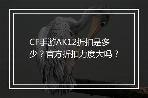 CF手游AK12折扣是多少？官方折扣力度大吗？