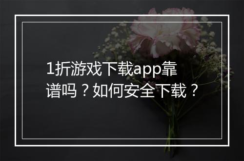 1折游戏下载app靠谱吗?如何安全下载?