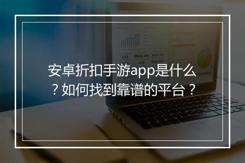 安卓折扣手游app是什么？如何找到靠谱的平台？