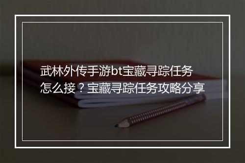 武林外传手游bt宝藏寻踪任务怎么接?宝藏寻踪任务攻略分享