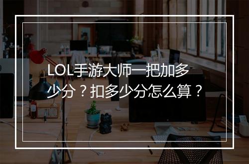 LOL手游大师一把加多少分？扣多少分怎么算？