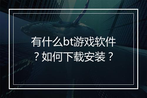 有什么bt游戏软件？如何下载安装？