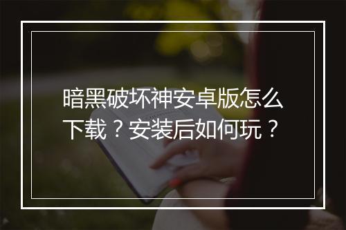 暗黑破坏神安卓版怎么下载?安装后如何玩?