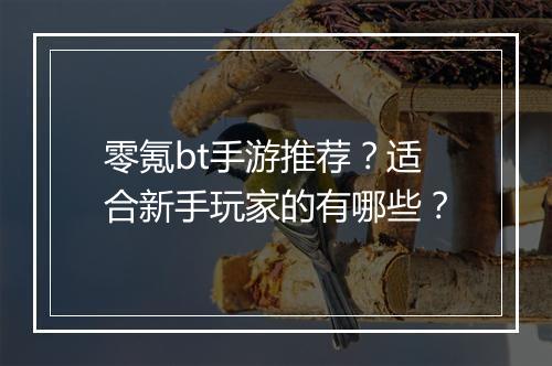 零氪bt手游推荐?适合新手玩家的有哪些?