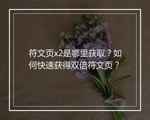 符文页x2是哪里获取?如何快速获得双倍符文页?