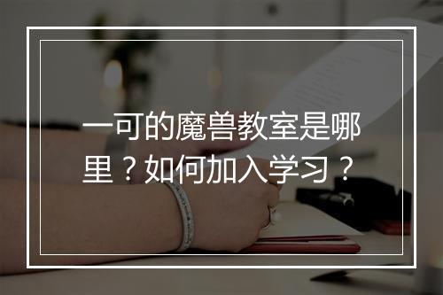 一可的魔兽教室是哪里?如何加入学习?